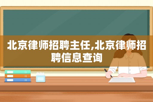 北京律師招聘主任,北京律師招聘信息查詢