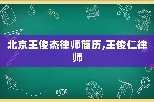 北京王俊杰律師簡歷,王俊仁律師