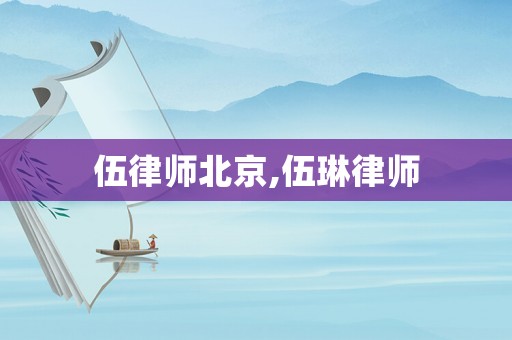 伍律師北京,伍琳律師