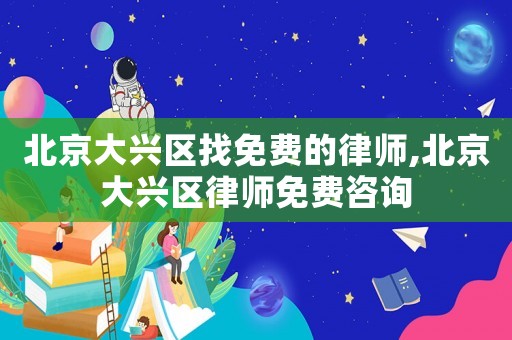北京大興區找免費的律師,北京大興區律師免費咨詢
