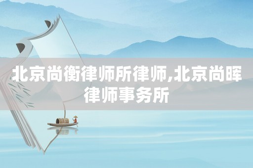 北京尚衡律師所律師,北京尚暉律師事務所