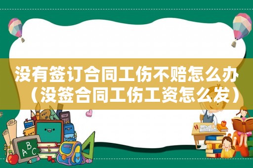 沒有簽訂合同工傷不賠怎么辦（沒簽合同工傷工資怎么發）