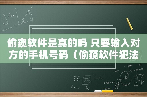 偷窺軟件是真的嗎 只要輸入對方的手機號碼（偷窺軟件犯法嗎）