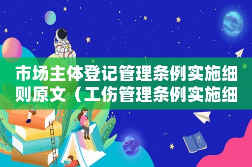 市場主體登記管理條例實施細則原文（工傷管理條例實施細則2018）