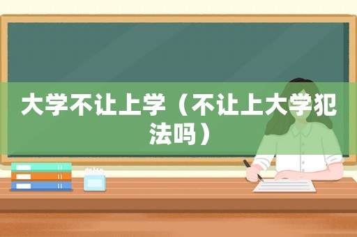 大學不讓上學（不讓上大學犯法嗎）