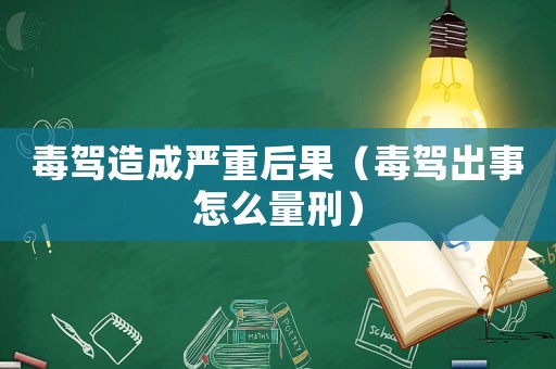 毒駕造成嚴重后果（毒駕出事怎么量刑）