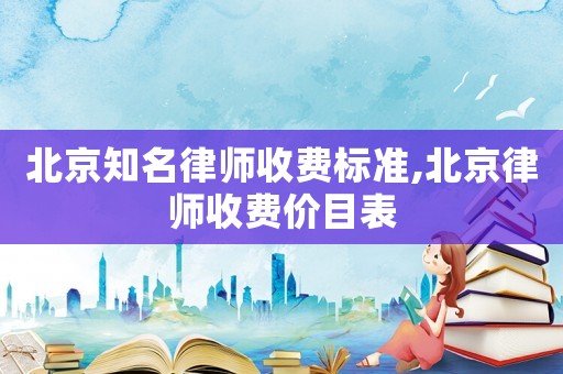 北京知名律師收費標準,北京律師收費價目表