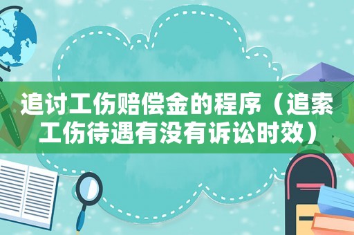 追討工傷賠償金的程序（追索工傷待遇有沒有訴訟時效）