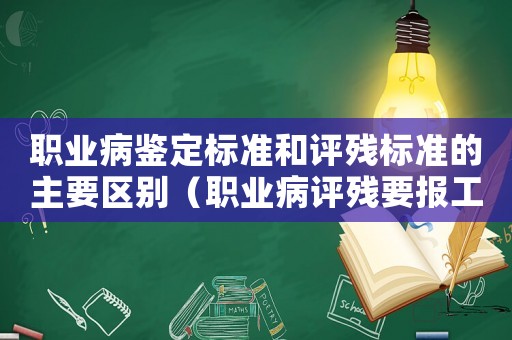 職業病鑒定標準和評殘標準的主要區別（職業病評殘要報工傷鑒定嗎）