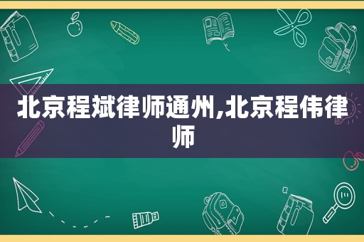 北京程斌律師通州,北京程偉律師