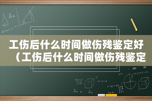 工傷后什么時間做傷殘鑒定好（工傷后什么時間做傷殘鑒定）
