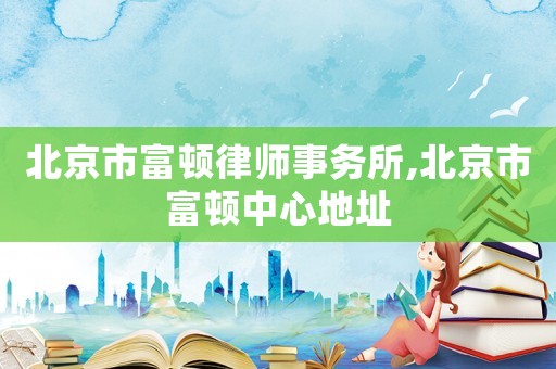北京市富頓律師事務(wù)所,北京市富頓中心地址