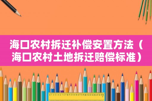 海口農(nóng)村拆遷補(bǔ)償安置方法（海口農(nóng)村土地拆遷賠償標(biāo)準(zhǔn)）