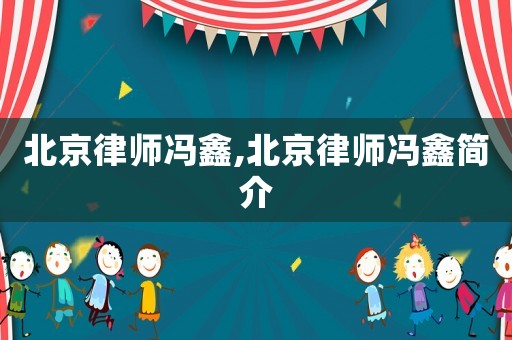 北京律師馮鑫,北京律師馮鑫簡(jiǎn)介