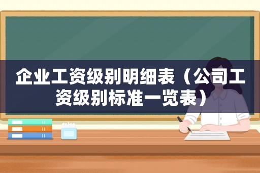 企業工資級別明細表（公司工資級別標準一覽表）