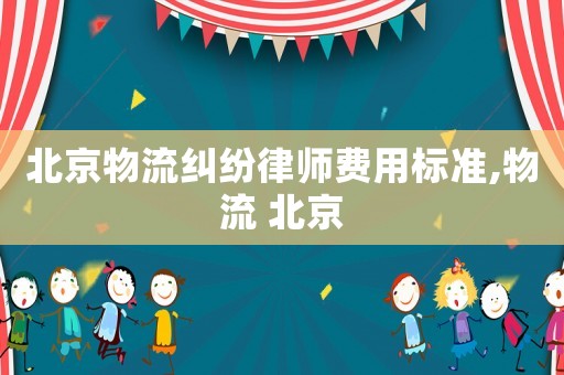 北京物流糾紛律師費用標準,物流 北京