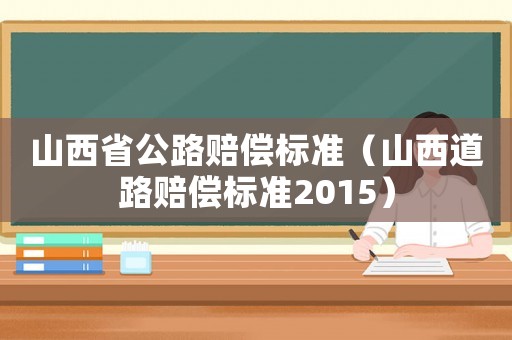 山西省公路賠償標(biāo)準(zhǔn)（山西道路賠償標(biāo)準(zhǔn)2015）