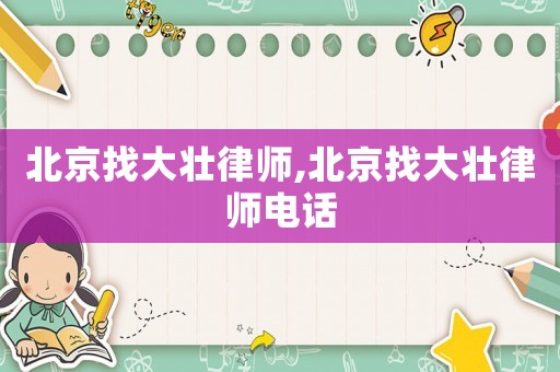 北京找大壯律師,北京找大壯律師電話