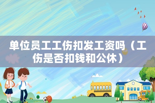 單位員工工傷扣發工資嗎（工傷是否扣錢和公休）