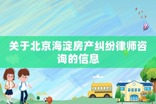 關于北京海淀房產糾紛律師咨詢的信息