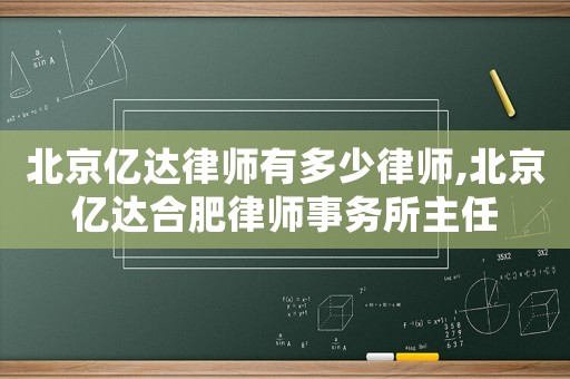 北京億達(dá)律師有多少律師,北京億達(dá)合肥律師事務(wù)所主任