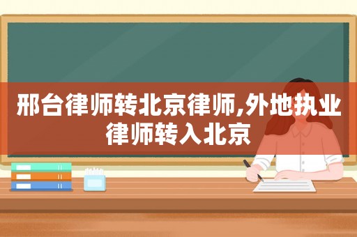 邢臺律師轉北京律師,外地執業律師轉入北京