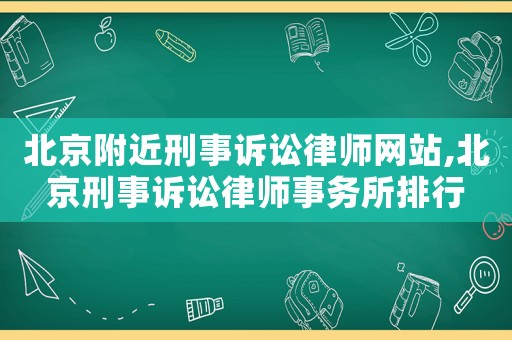北京附近刑事訴訟律師網站,北京刑事訴訟律師事務所排行