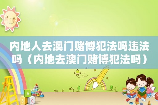 內地人去澳門賭博犯法嗎違法嗎（內地去澳門賭博犯法嗎）