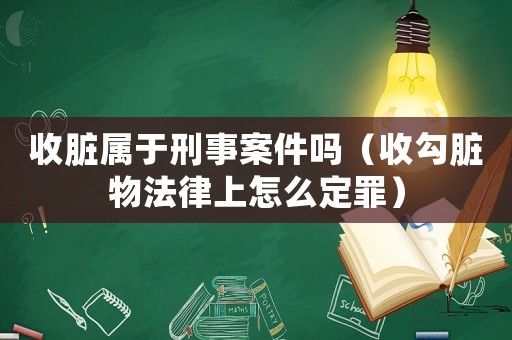 收臟屬于刑事案件嗎（收勾臟物法律上怎么定罪）