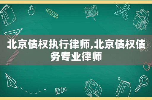 北京債權執行律師,北京債權債務專業律師