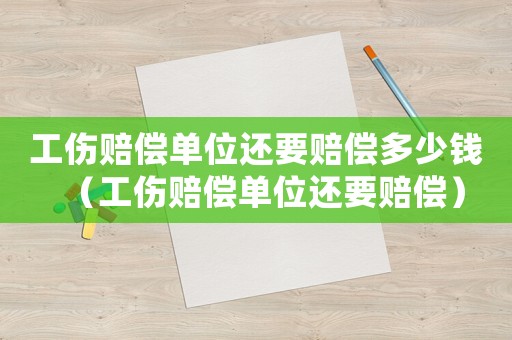 工傷賠償單位還要賠償多少錢（工傷賠償單位還要賠償）