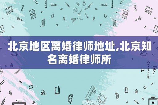 北京地區離婚律師地址,北京知名離婚律師所