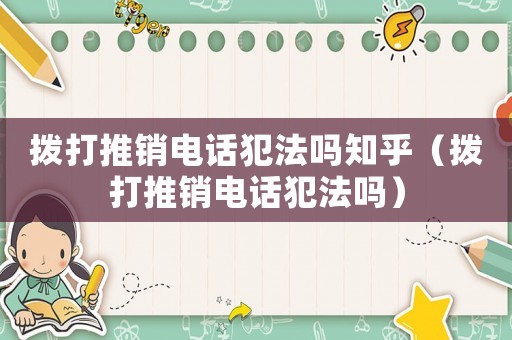 撥打推銷電話犯法嗎知乎（撥打推銷電話犯法嗎）