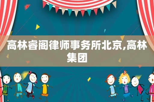 高林睿閣律師事務所北京,高林集團