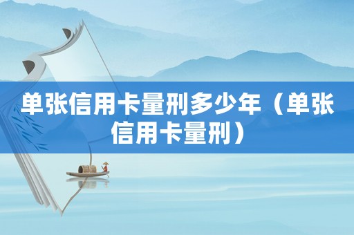 單張信用卡量刑多少年（單張信用卡量刑）