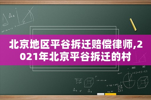 北京地區(qū)平谷拆遷賠償律師,2021年北京平谷拆遷的村