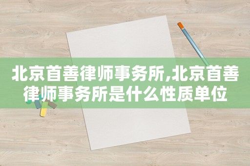 北京首善律師事務所,北京首善律師事務所是什么性質單位