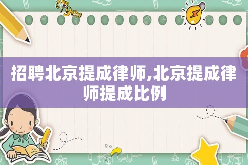 招聘北京提成律師,北京提成律師提成比例