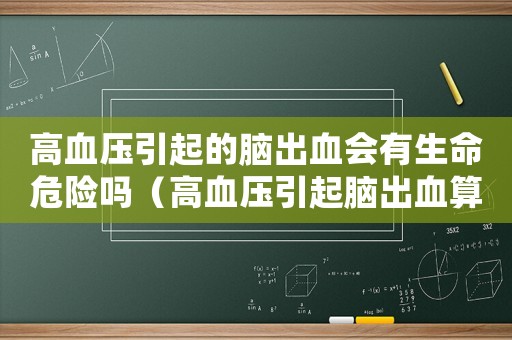 高血壓引起的腦出血會有生命危險嗎（高血壓引起腦出血算不算是工傷）