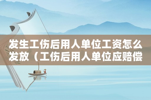 發生工傷后用人單位工資怎么發放（工傷后用人單位應賠償什么）