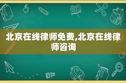 北京在線律師免費,北京在線律師咨詢