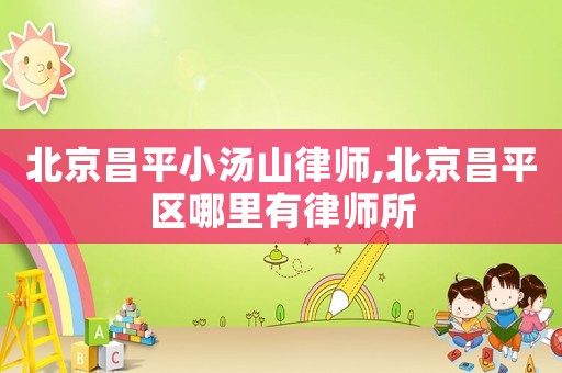 北京昌平小湯山律師,北京昌平區哪里有律師所