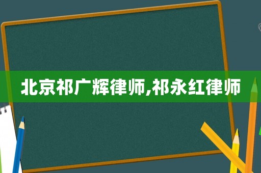 北京祁廣輝律師,祁永紅律師
