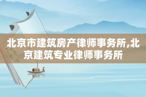 北京市建筑房產律師事務所,北京建筑專業律師事務所