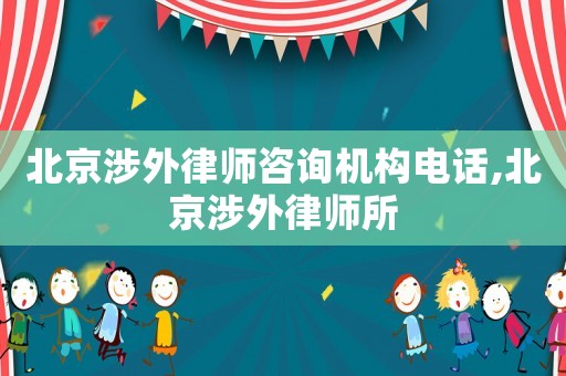 北京涉外律師咨詢機構電話,北京涉外律師所