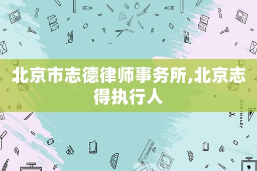 北京市志德律師事務所,北京志得執行人