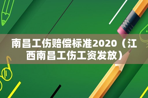 南昌工傷賠償標準2020（江西南昌工傷工資發(fā)放）