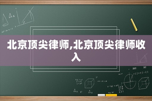 北京頂尖律師,北京頂尖律師收入