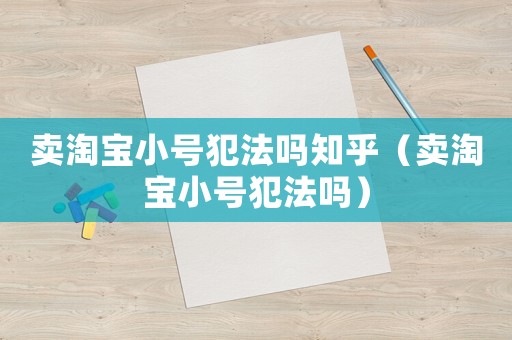 賣淘寶小號犯法嗎知乎（賣淘寶小號犯法嗎）