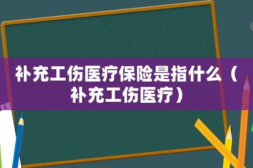 補充工傷醫療保險是指什么（補充工傷醫療）